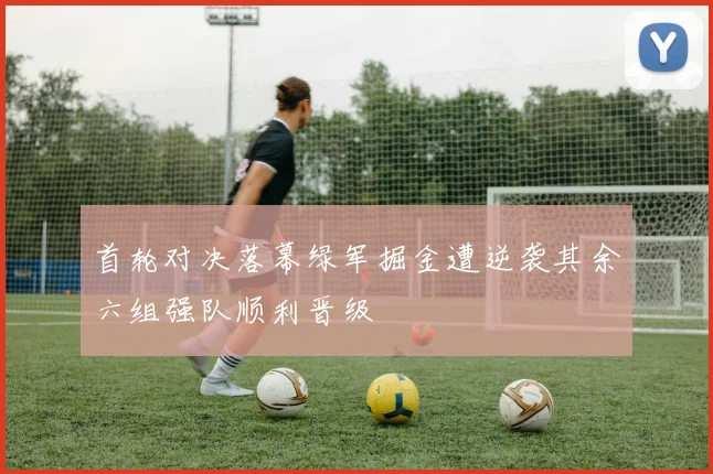 首轮对决落幕绿军掘金遭逆袭其余六组强队顺利晋级