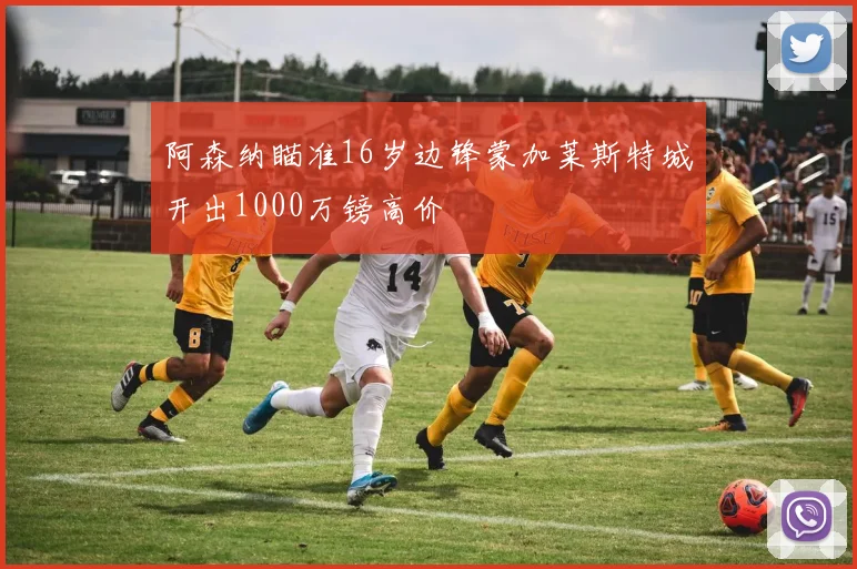 阿森纳瞄准16岁边锋蒙加莱斯特城开出1000万镑高价