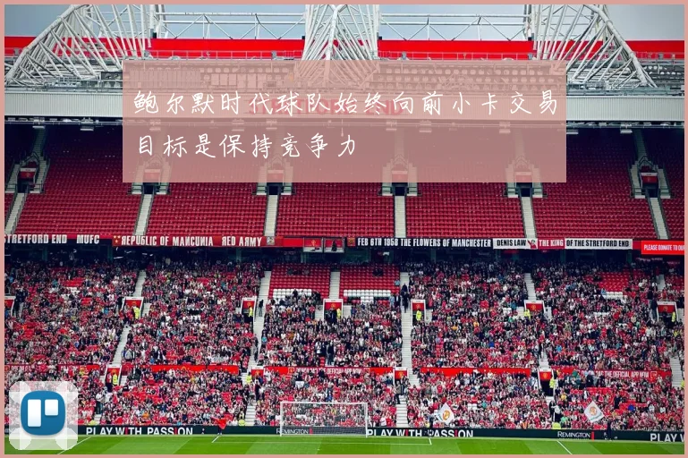 鲍尔默时代球队始终向前小卡交易目标是保持竞争力