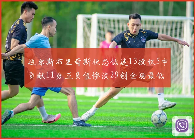 迈尔斯布里奇斯状态低迷13投仅5中贡献11分正负值惨淡29创全场最低纪录