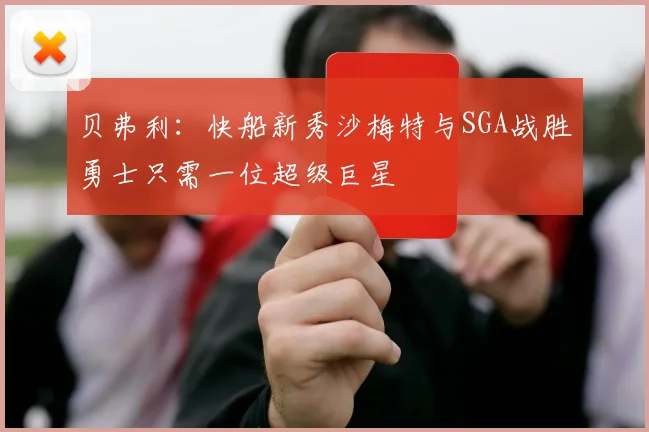 贝弗利：快船新秀沙梅特与SGA战胜勇士只需一位超级巨星