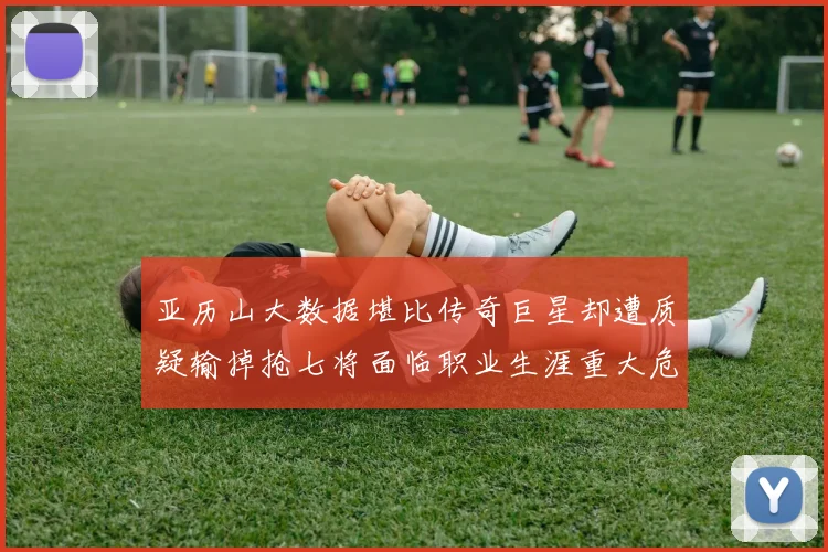 亚历山大数据堪比传奇巨星却遭质疑输掉抢七将面临职业生涯重大危机