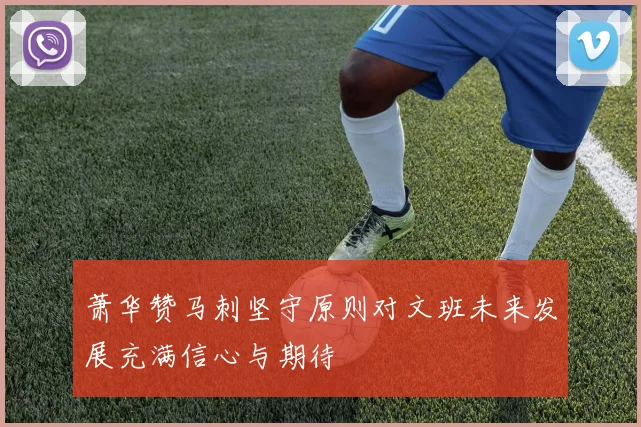 萧华赞马刺坚守原则对文班未来发展充满信心与期待